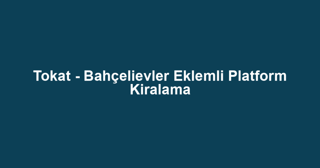 Tokat - Bahçelievler Eklemli Platform Kiralama