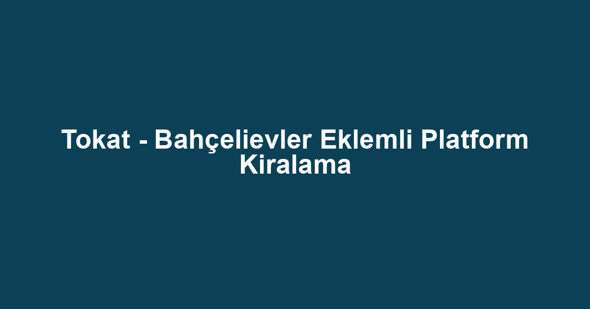 Tokat - Bahçelievler Eklemli Platform Kiralama