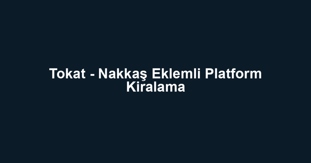 Tokat - Nakkaş Eklemli Platform Kiralama