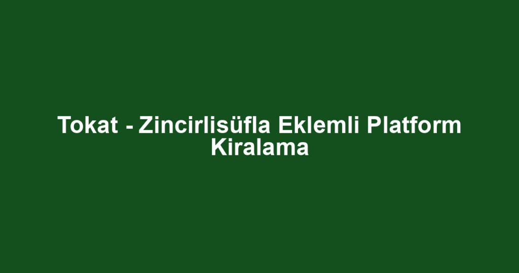 Tokat - Zincirlisüfla Eklemli Platform Kiralama