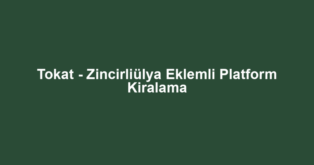 Tokat - Zincirliülya Eklemli Platform Kiralama