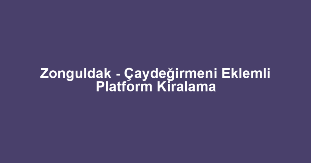 Zonguldak - Çaydeğirmeni Eklemli Platform Kiralama