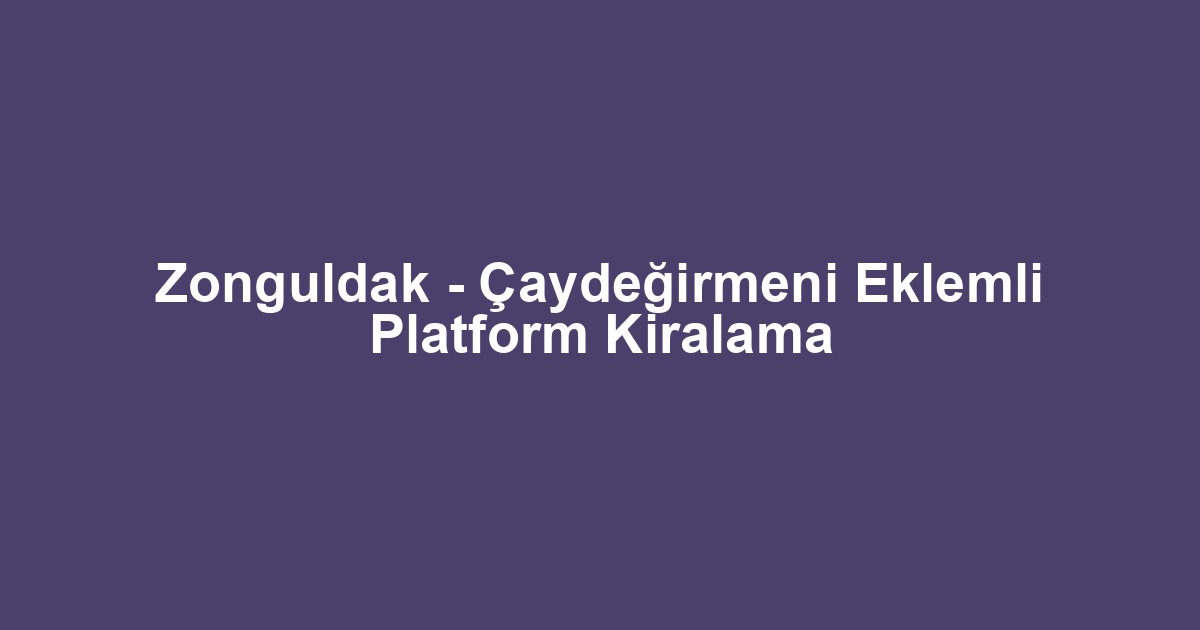 Zonguldak - Çaydeğirmeni Eklemli Platform Kiralama