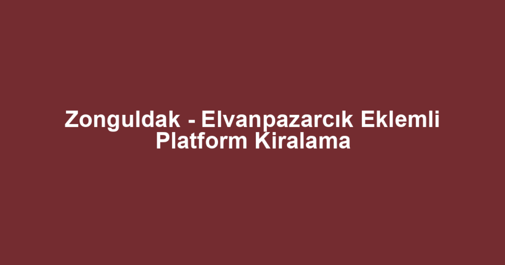Zonguldak - Elvanpazarcık Eklemli Platform Kiralama
