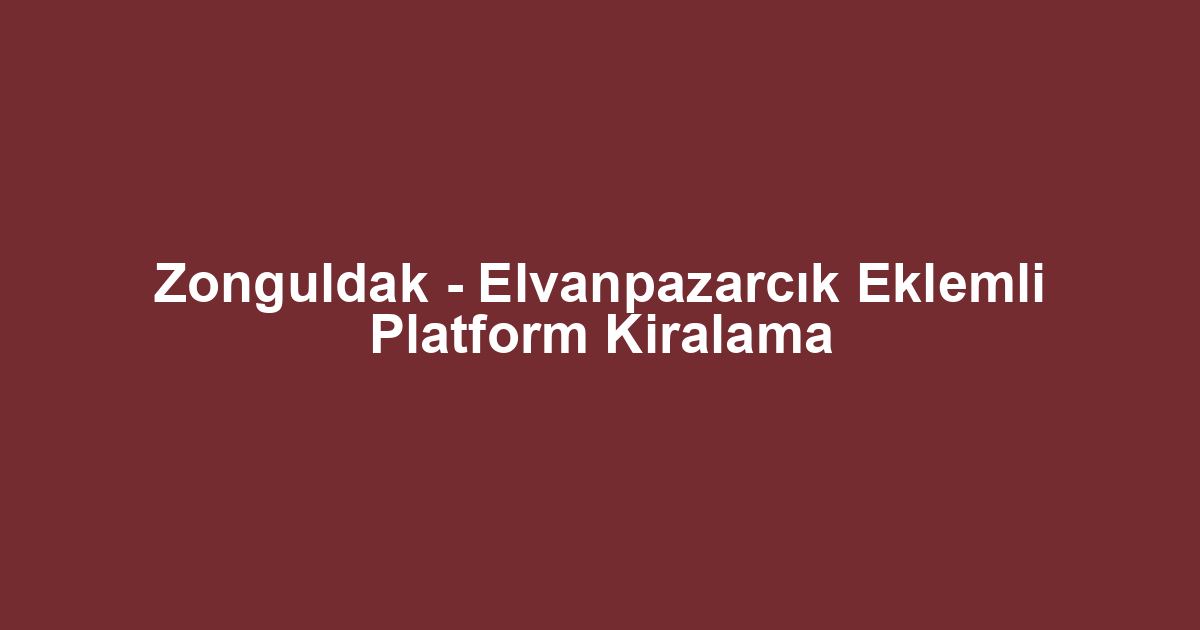 Zonguldak - Elvanpazarcık Eklemli Platform Kiralama