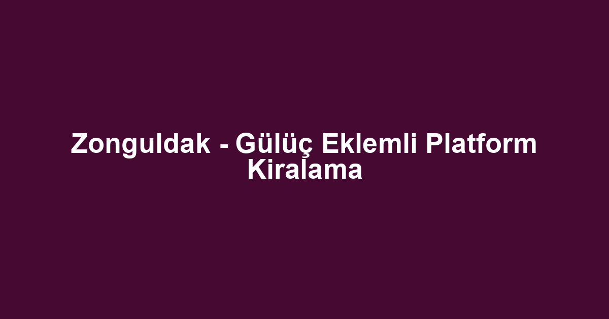 Zonguldak - Gülüç Eklemli Platform Kiralama