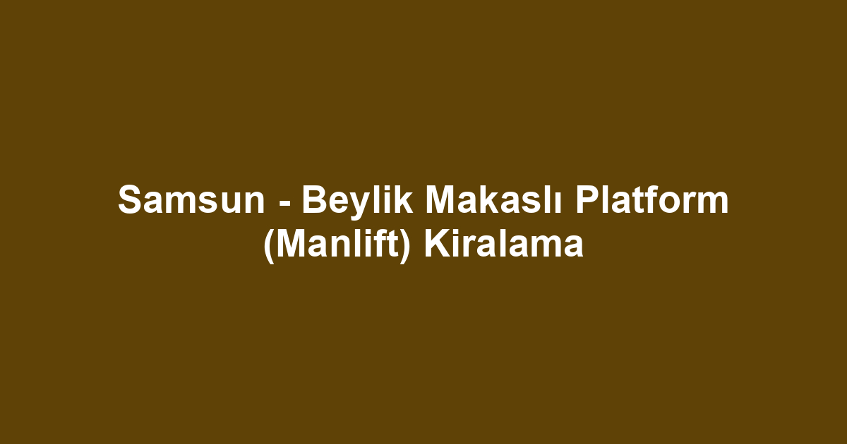 Samsun - Beylik Makaslı Platform (Manlift) Kiralama