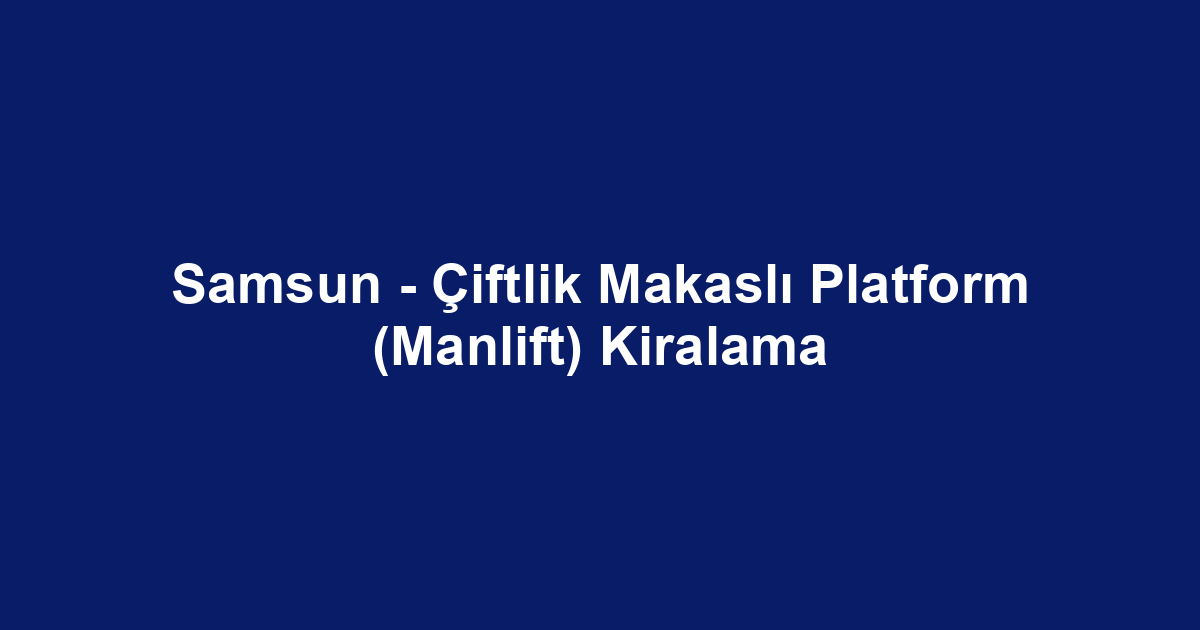 Samsun - Çiftlik Makaslı Platform (Manlift) Kiralama