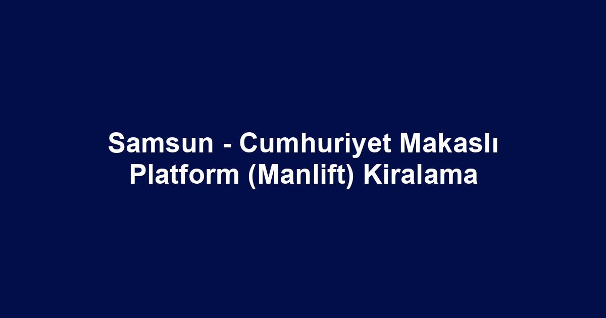 Samsun - Cumhuriyet Makaslı Platform (Manlift) Kiralama