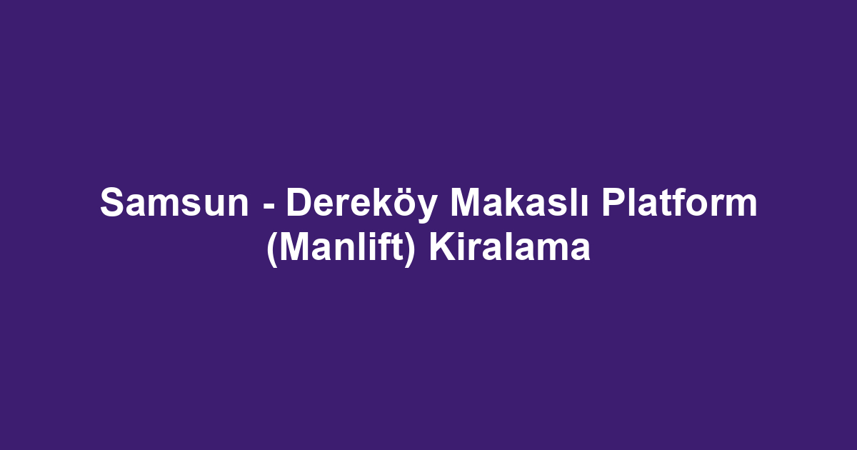 Samsun - Dereköy Makaslı Platform (Manlift) Kiralama