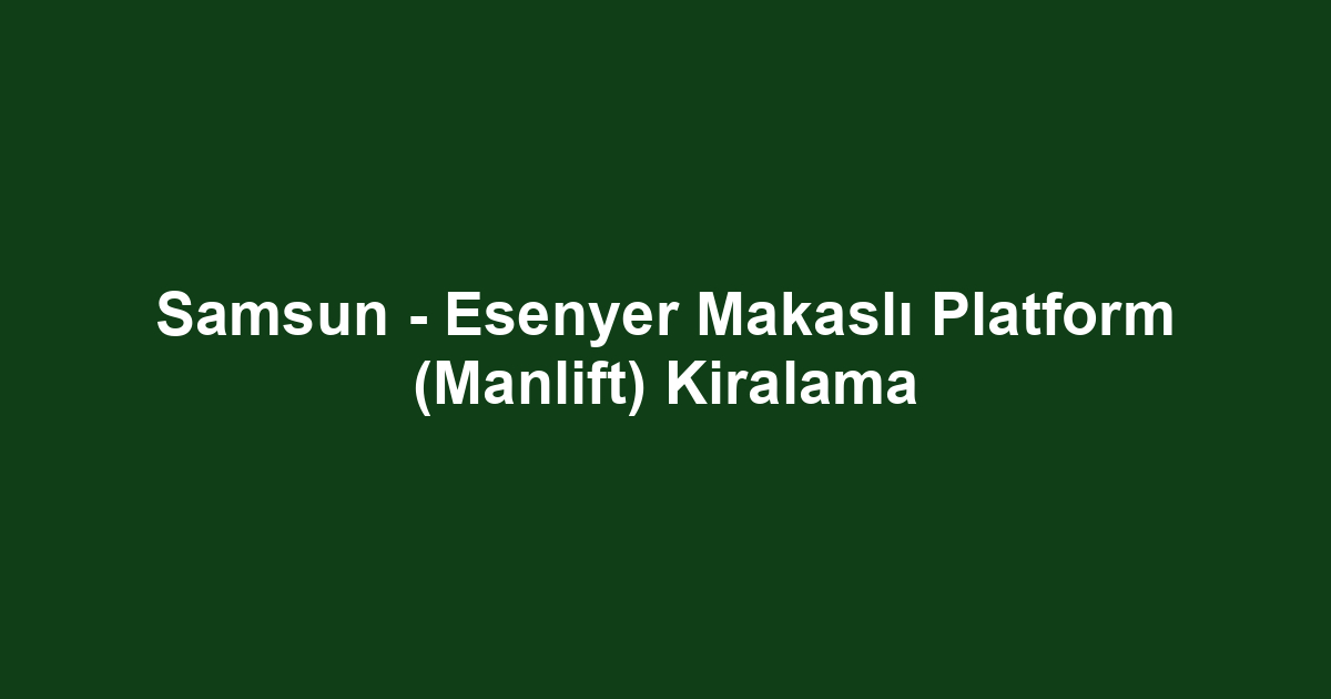 Samsun - Esenyer Makaslı Platform (Manlift) Kiralama