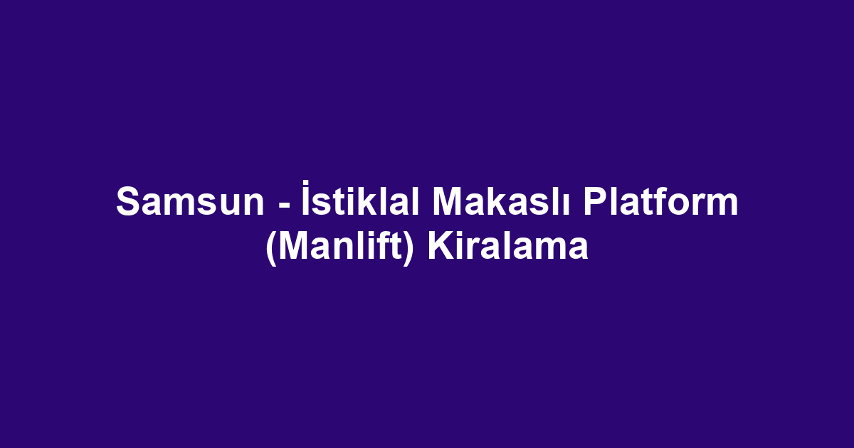 Samsun - İstiklal Makaslı Platform (Manlift) Kiralama