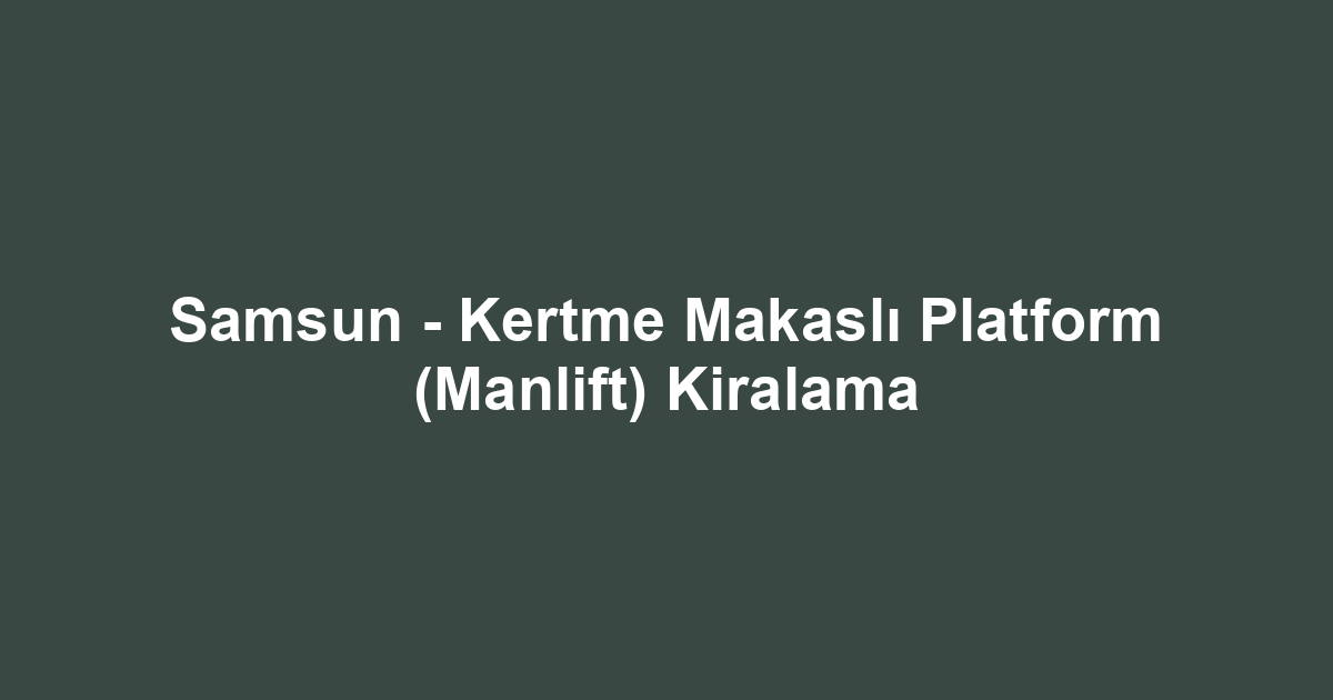 Samsun - Kertme Makaslı Platform (Manlift) Kiralama