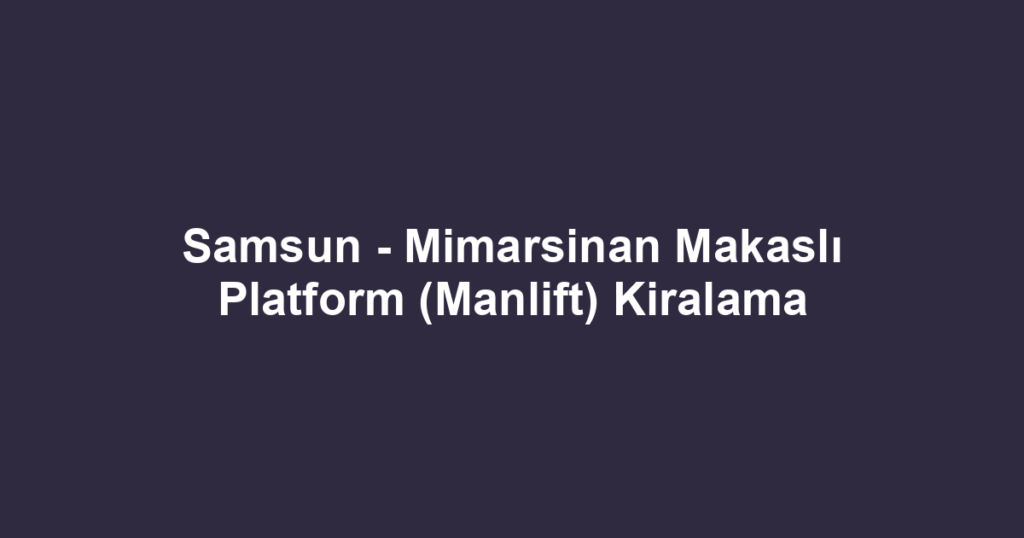 Samsun - Mimarsinan Makaslı Platform (Manlift) Kiralama