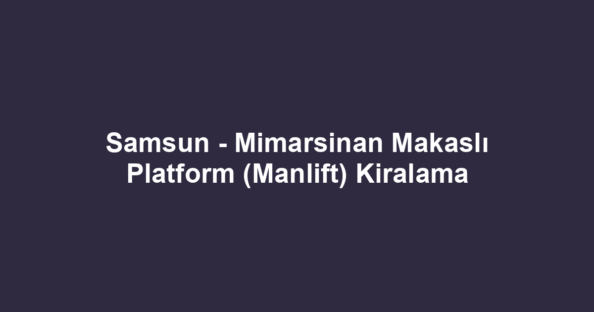 Samsun - Mimarsinan Makaslı Platform (Manlift) Kiralama