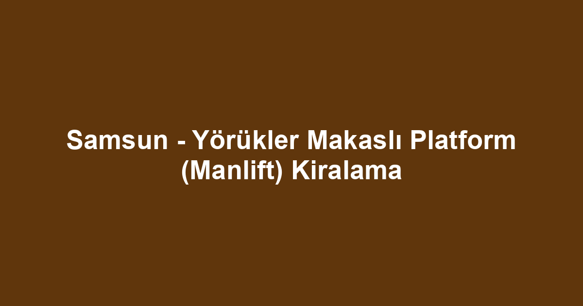 Samsun - Yörükler Makaslı Platform (Manlift) Kiralama