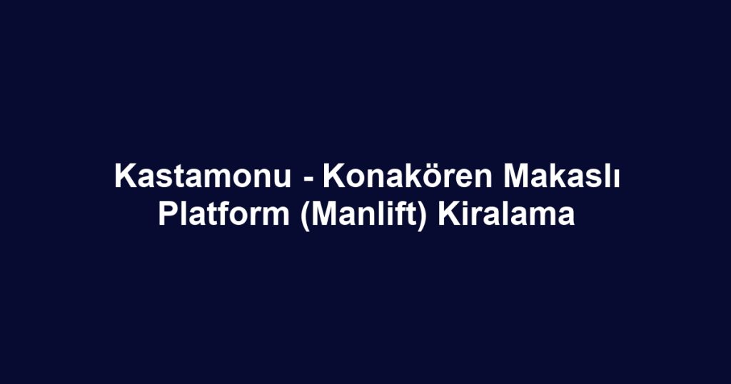 Kastamonu - Konakören Makaslı Platform (Manlift) Kiralama