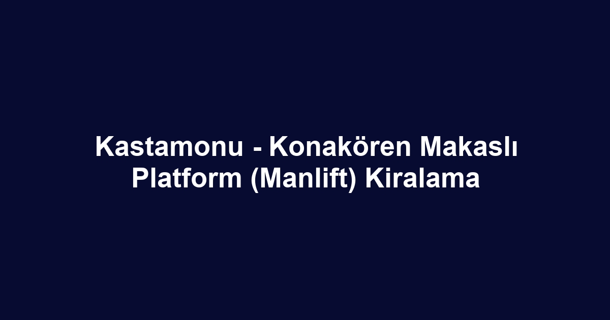 Kastamonu - Konakören Makaslı Platform (Manlift) Kiralama