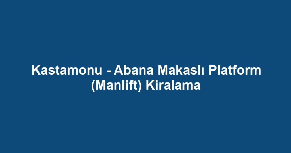 Kastamonu - Abana Makaslı Platform (Manlift) Kiralama