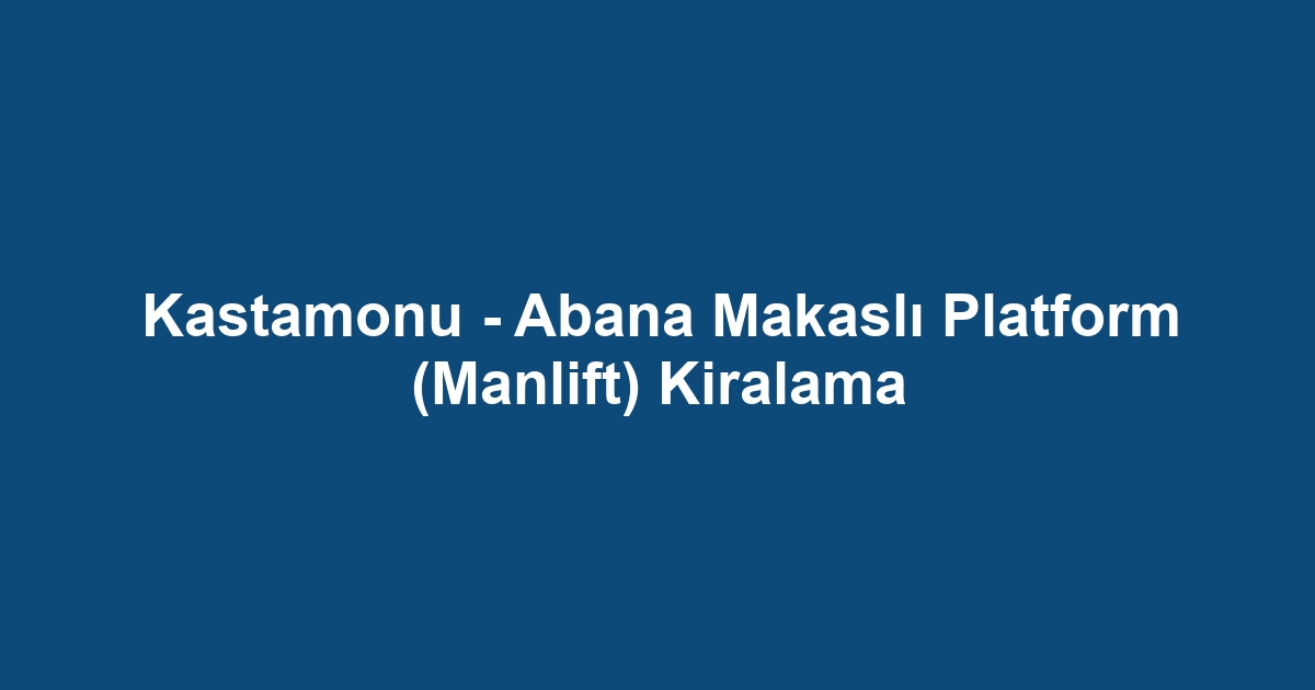 Kastamonu - Abana Makaslı Platform (Manlift) Kiralama