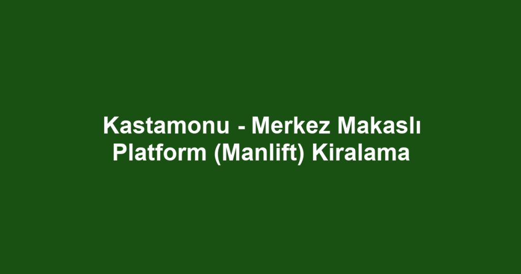 Kastamonu - Merkez Makaslı Platform (Manlift) Kiralama