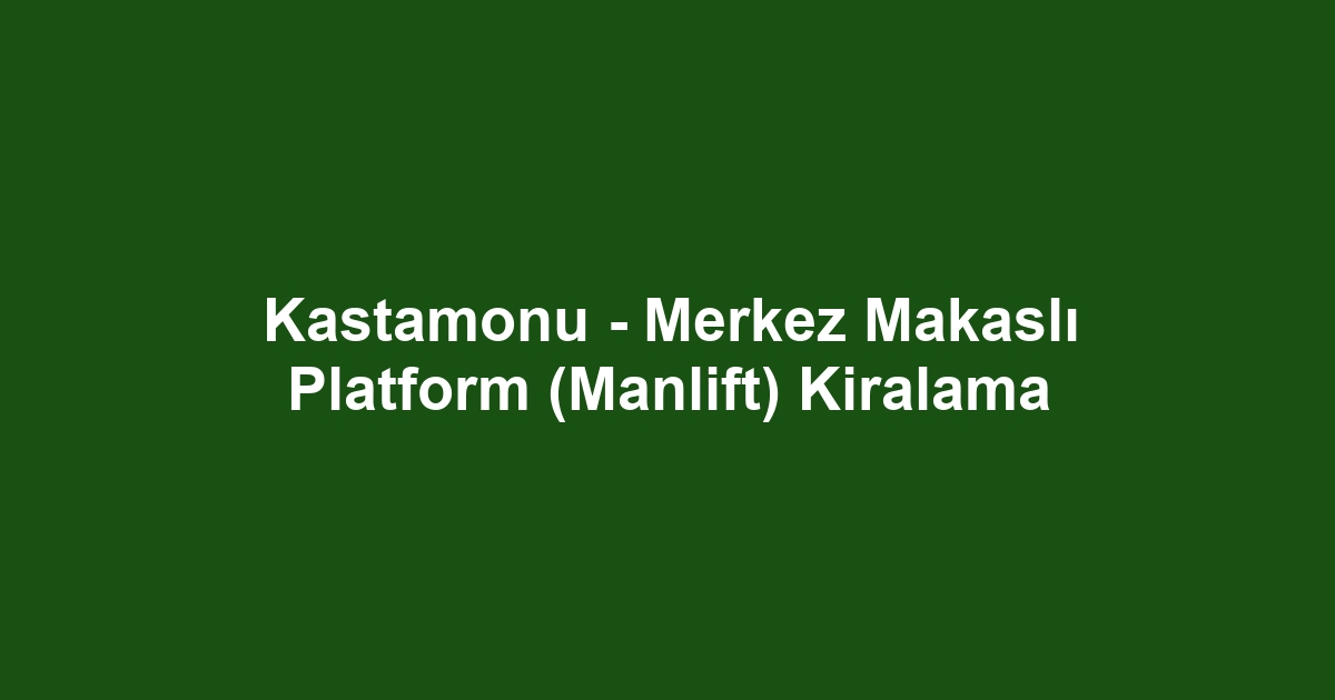 Kastamonu - Merkez Makaslı Platform (Manlift) Kiralama