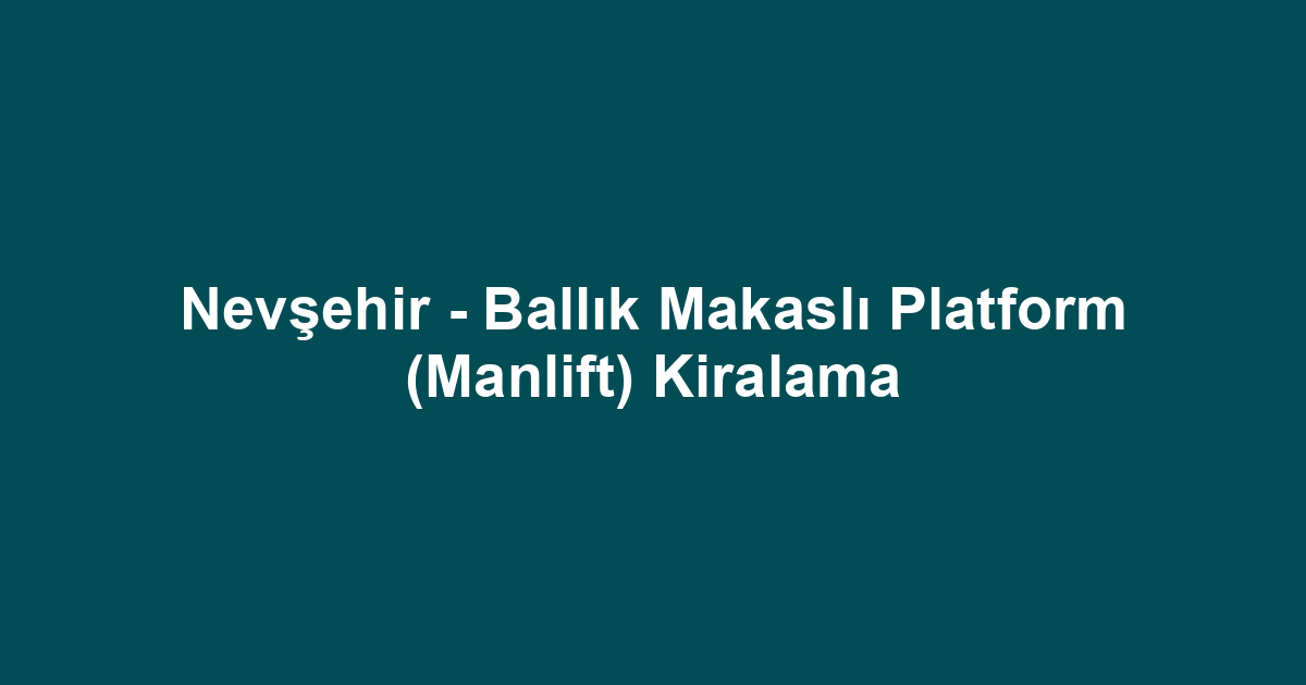 Nevşehir - Ballık Makaslı Platform (Manlift) Kiralama