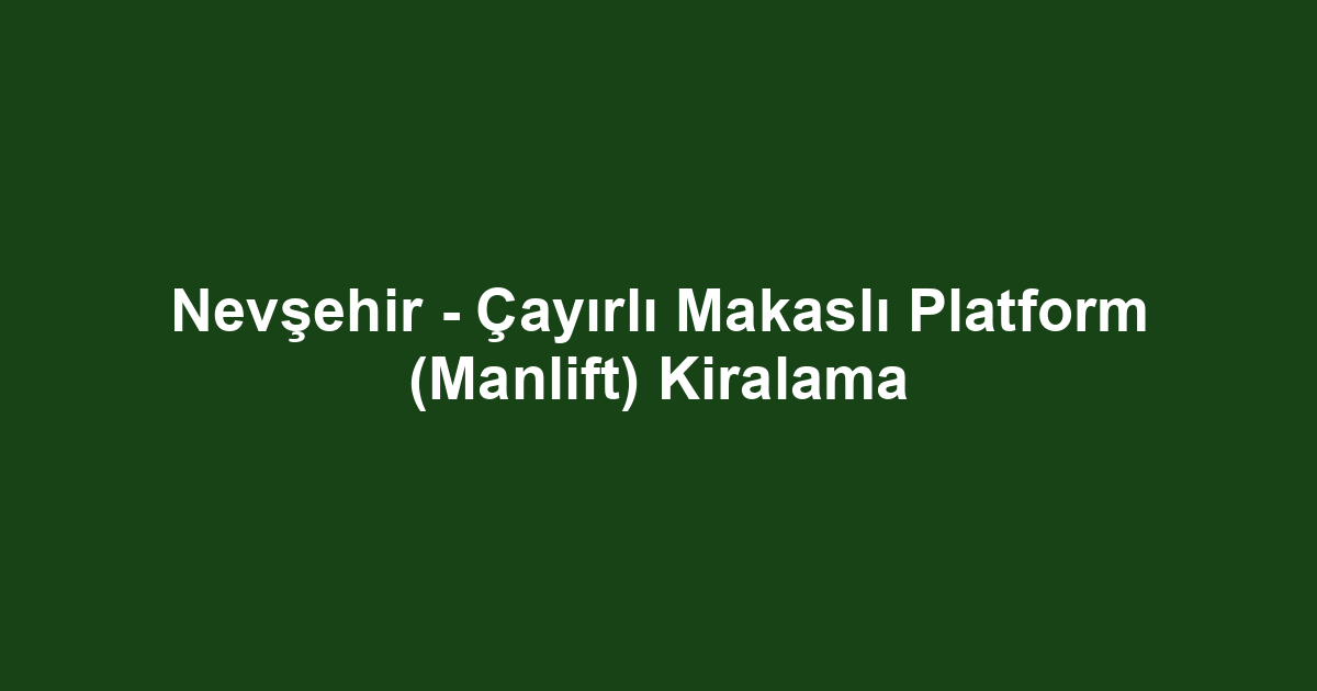 Nevşehir - Çayırlı Makaslı Platform (Manlift) Kiralama