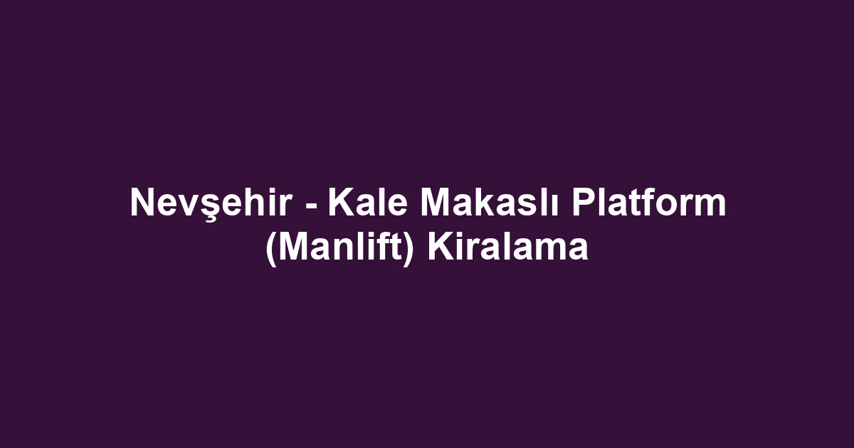 Nevşehir - Kale Makaslı Platform (Manlift) Kiralama