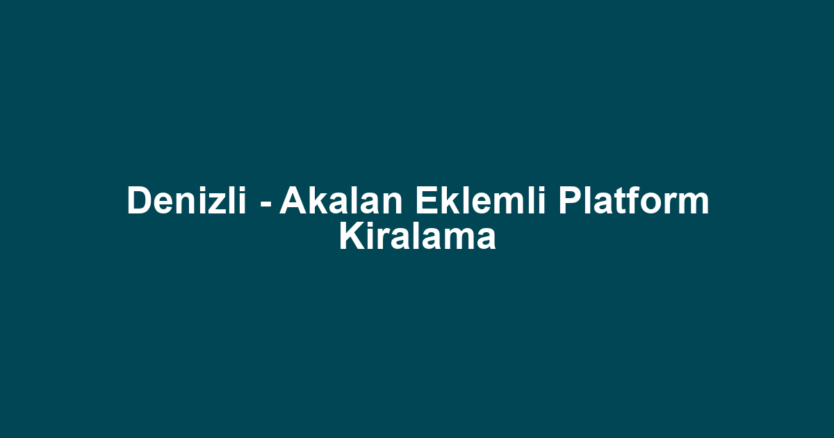 Denizli - Akalan Eklemli Platform Kiralama