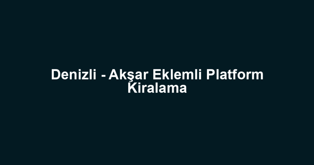 Denizli - Akşar Eklemli Platform Kiralama