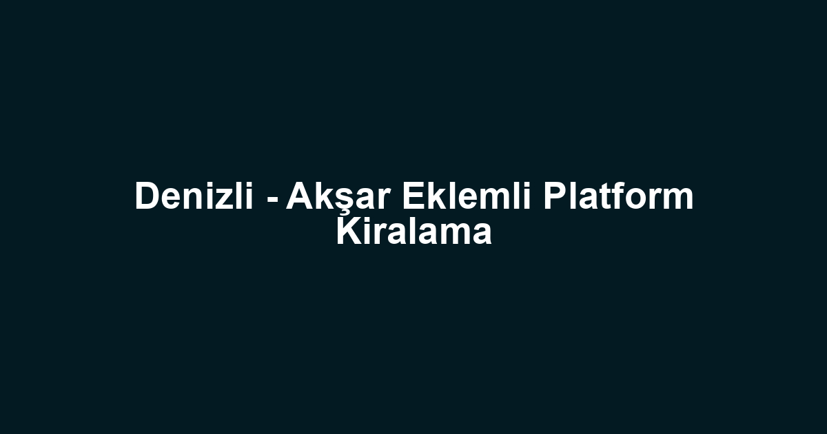 Denizli - Akşar Eklemli Platform Kiralama