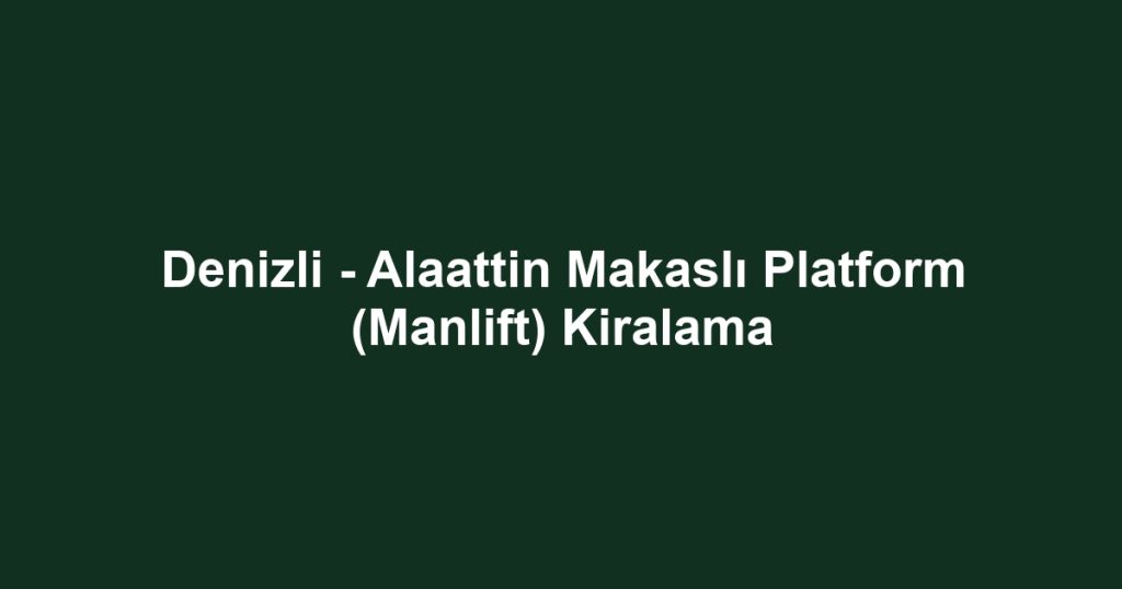 Denizli - Alaattin Makaslı Platform (Manlift) Kiralama