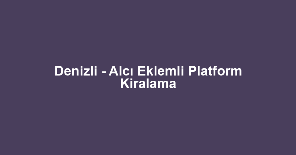 Denizli - Alcı Eklemli Platform Kiralama