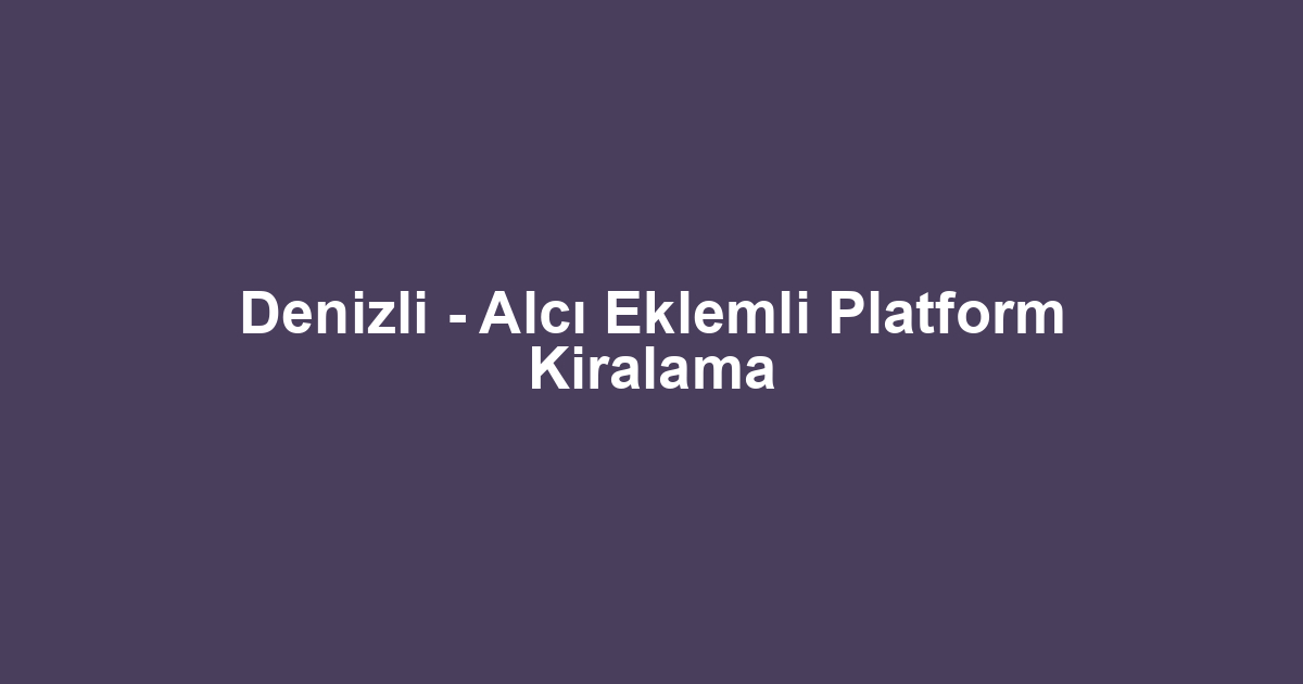 Denizli - Alcı Eklemli Platform Kiralama