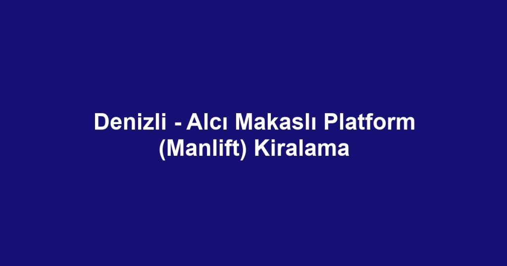 Denizli - Alcı Makaslı Platform (Manlift) Kiralama
