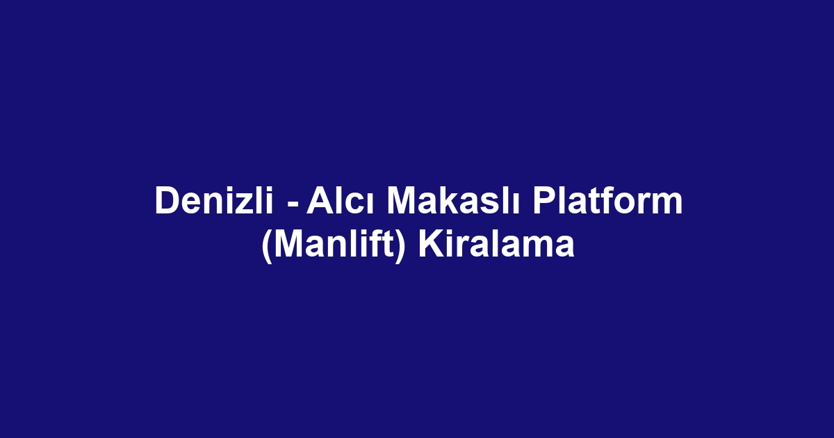 Denizli - Alcı Makaslı Platform (Manlift) Kiralama