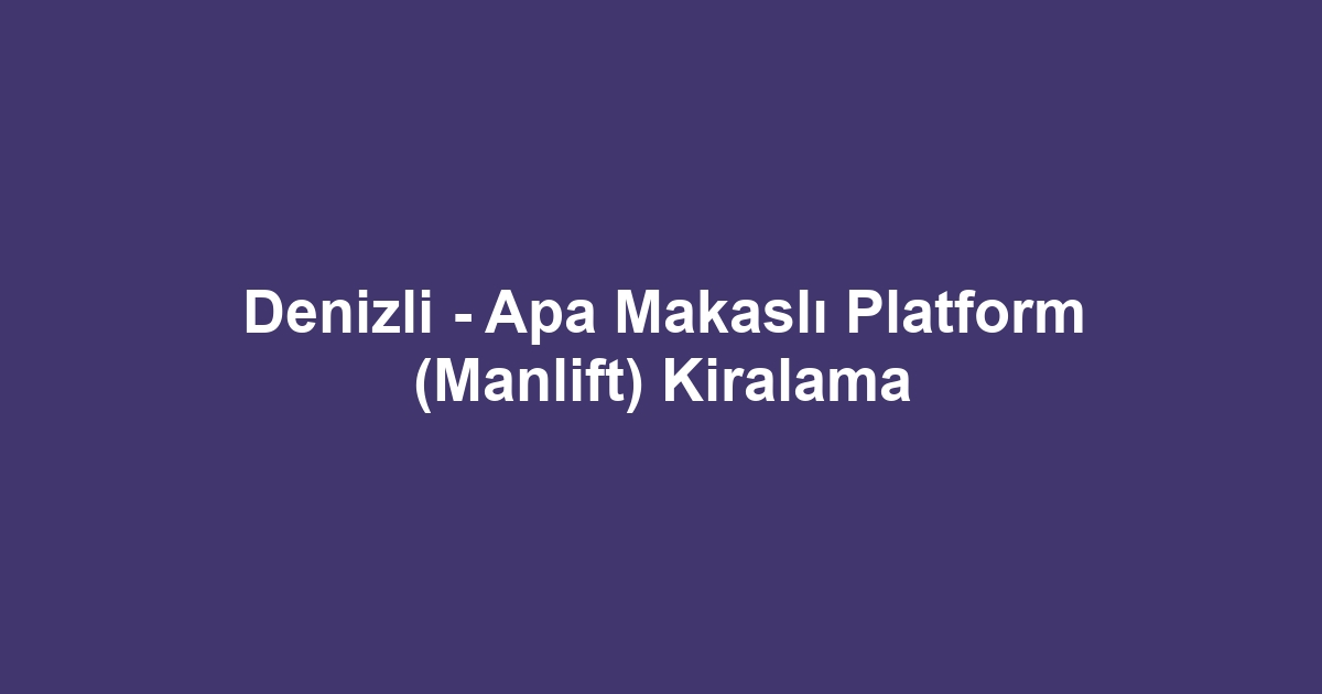 Denizli - Apa Makaslı Platform (Manlift) Kiralama