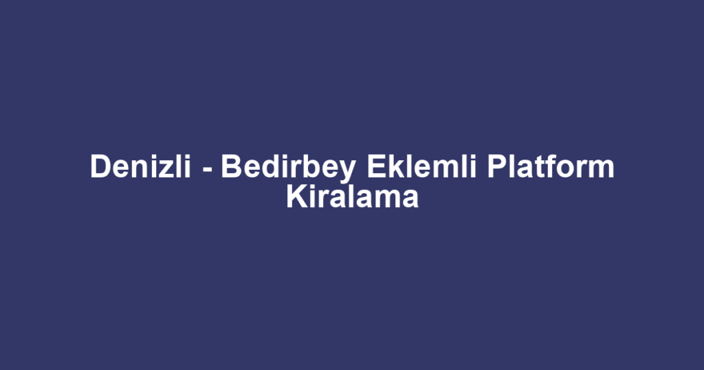 Denizli - Bedirbey Eklemli Platform Kiralama