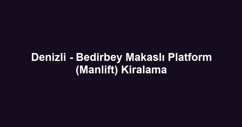 Denizli - Bedirbey Makaslı Platform (Manlift) Kiralama