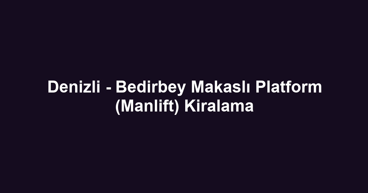 Denizli - Bedirbey Makaslı Platform (Manlift) Kiralama