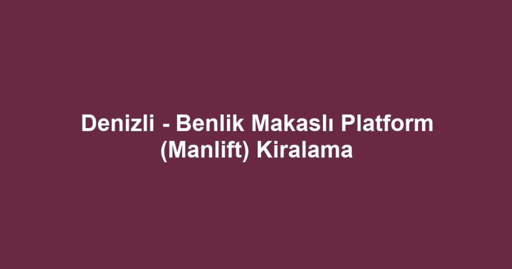 Denizli - Benlik Makaslı Platform (Manlift) Kiralama