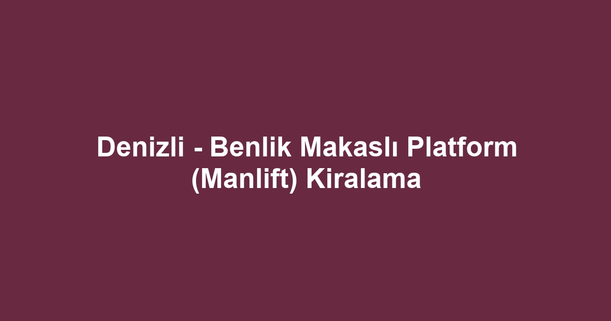 Denizli - Benlik Makaslı Platform (Manlift) Kiralama