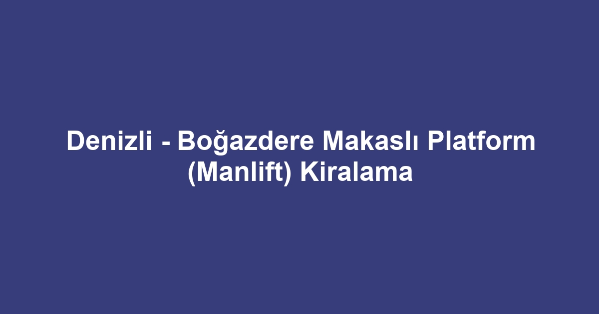 Denizli - Boğazdere Makaslı Platform (Manlift) Kiralama