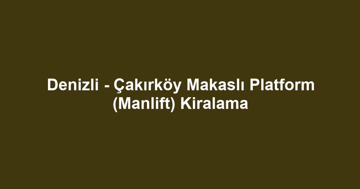 Denizli - Çakırköy Makaslı Platform (Manlift) Kiralama