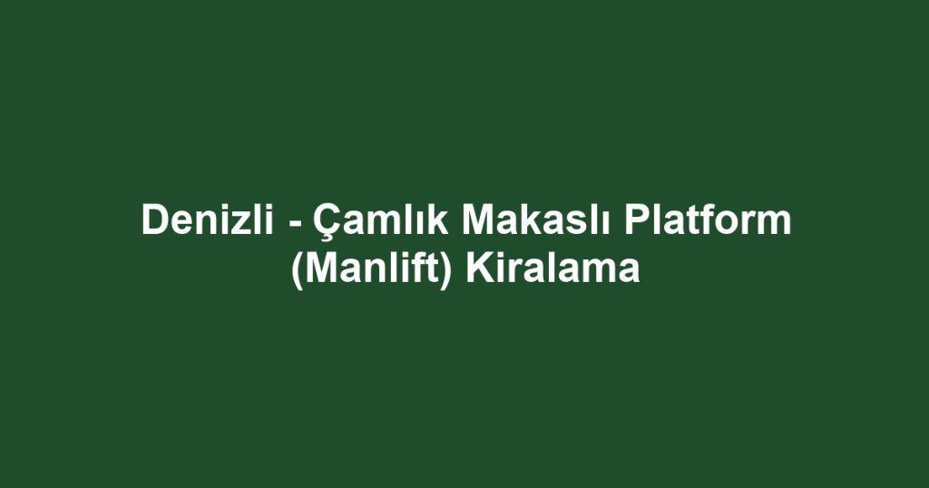 Denizli - Çamlık Makaslı Platform (Manlift) Kiralama