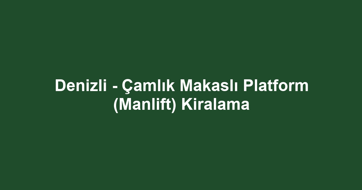 Denizli - Çamlık Makaslı Platform (Manlift) Kiralama