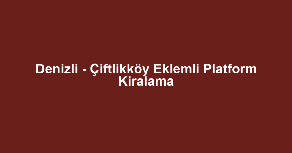 Denizli - Çiftlikköy Eklemli Platform Kiralama