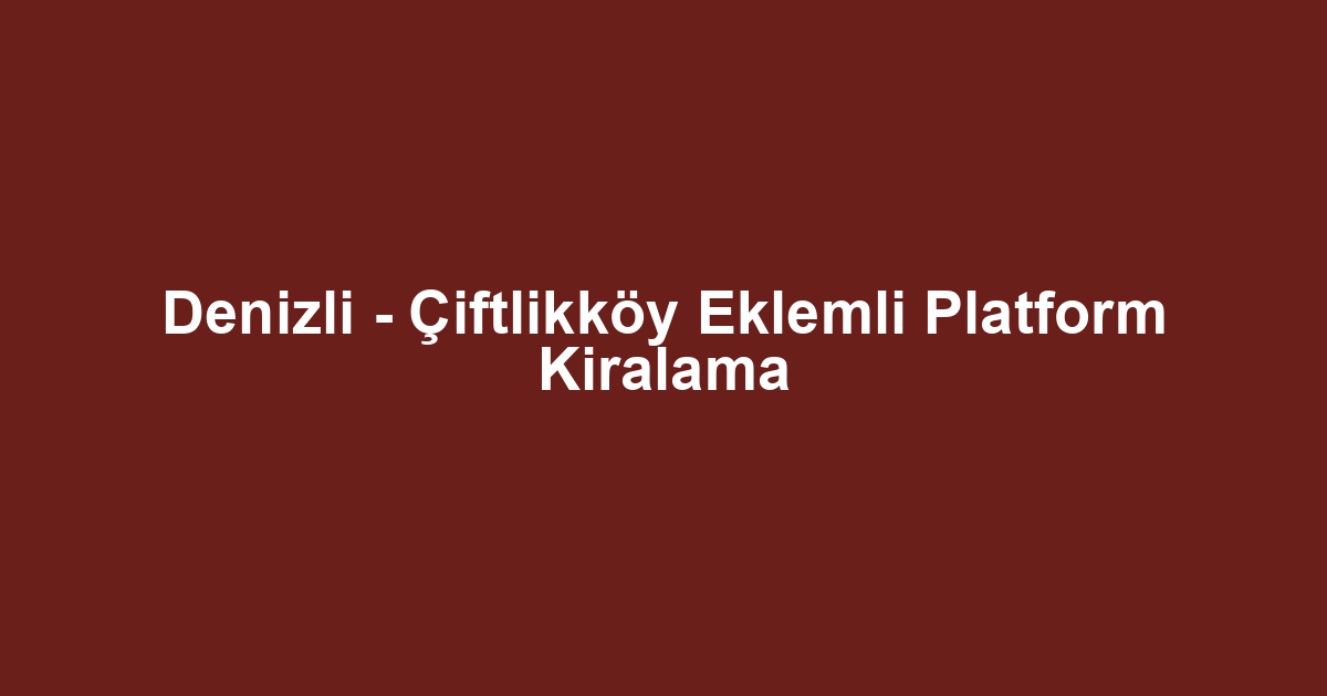 Denizli - Çiftlikköy Eklemli Platform Kiralama