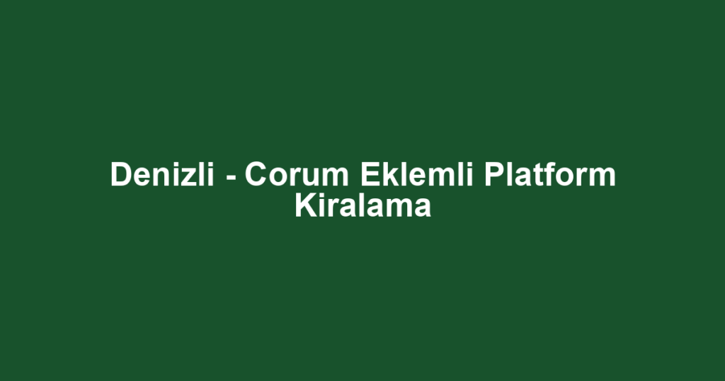 Denizli - Corum Eklemli Platform Kiralama